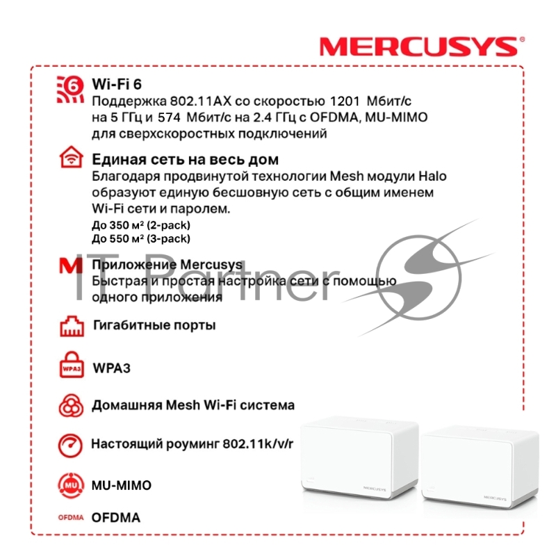 Домашняя Mesh Wi‑Fi система AX1800 Whole Home Mesh Wi-Fi 6 SystemSPEED: 574 Mbps at 2.4 GHz + 1201 Mbps at 5 GHzSPEC: Internal Antennas, 3× Gigabit Ports per Unit (WAN/LAN auto-sensing), 1024-QAM, OFDMAFEATURE: MERCUSYS APP, Router/AP Mode, One Unifi